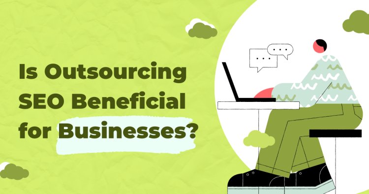 Is Outsourcing SEO Beneficial for Businesses?