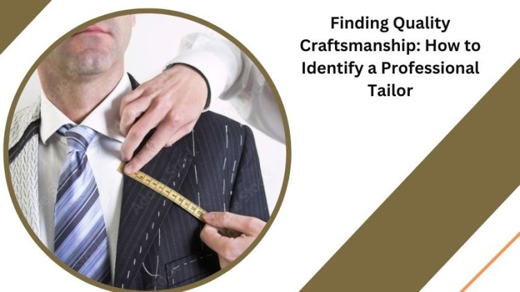 Finding Quality Craftsmanship: How to Identify a Professional Tailor