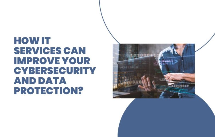 How IT Services Can Improve Your Cybersecurity and Data Protection?