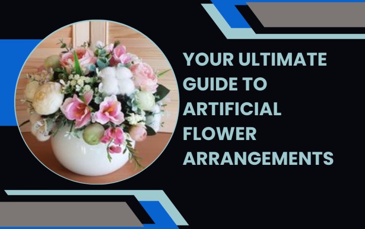 Your Ultimate Guide to Artificial Flower Arrangements