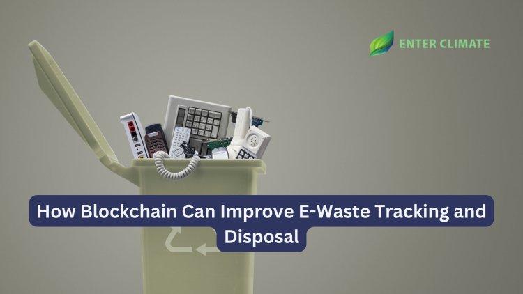 How Blockchain Can Improve E-Waste Tracking and Disposal